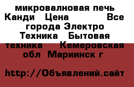 микровалновая печь Канди › Цена ­ 1 500 - Все города Электро-Техника » Бытовая техника   . Кемеровская обл.,Мариинск г.